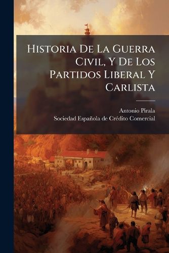 Cover image for Historia de La Guerra Civil, y de Los Partidos Liberal y Carlista: (1868. 640 P., [4] H. de L M.)...