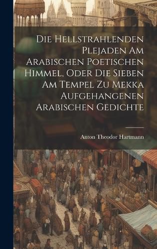 Die Hellstrahlenden Plejaden Am Arabischen Poetischen Himmel, Oder Die Sieben Am Tempel Zu Mekka Aufgehangenen Arabischen Gedichte