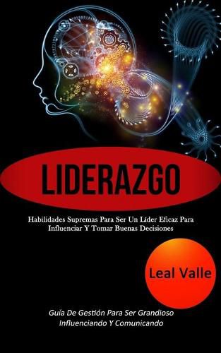 Cover image for Liderazgo: Habilidades supremas para ser un lider eficaz para influenciar y tomar buenas decisiones (Guia de gestion para ser grandioso influenciando y comunicando)