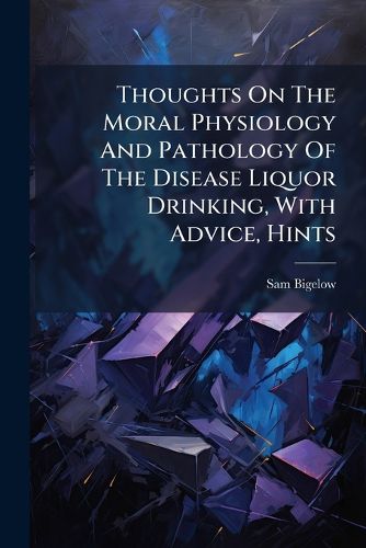 Cover image for Thoughts On The Moral Physiology And Pathology Of The Disease Liquor Drinking, With Advice, Hints