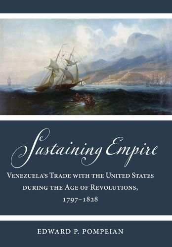 Cover image for Sustaining Empire: Venezuela's Trade with the United States during the Age of Revolutions, 1797-1828