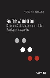 Cover image for Poverty as Ideology: Rescuing Social Justice from Global Development Agendas