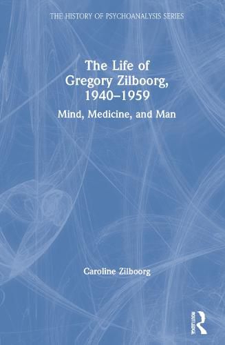 Cover image for The Life of Gregory Zilboorg, 1940-1959: Mind, Medicine, and Man