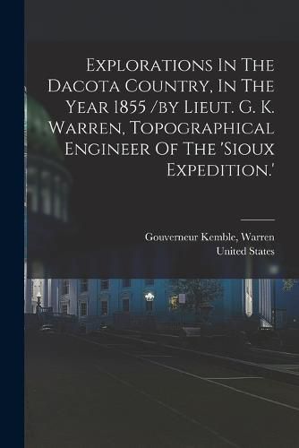 Explorations In The Dacota Country, In The Year 1855 /by Lieut. G. K. Warren, Topographical Engineer Of The 'sioux Expedition.'