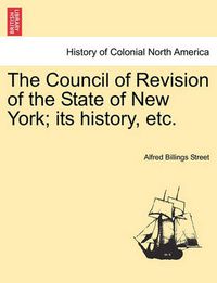 Cover image for The Council of Revision of the State of New York; Its History, Etc.