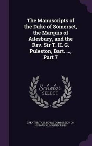 The Manuscripts of the Duke of Somerset, the Marquis of Ailesbury, and the REV. Sir T. H. G. Puleston, Bart. ..., Part 7