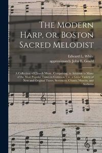 Cover image for The Modern Harp, or, Boston Sacred Melodist: a Collection of Church Music, Comprising, in Addition to Many of the Most Popular Tunes in Common Use, a Great Variety of New and Original Tunes, Sentences, Chants, Motetts, and Anthems