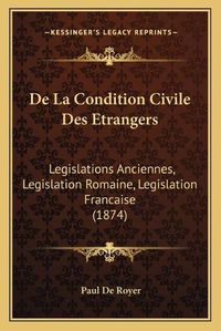 Cover image for de La Condition Civile Des Etrangers: Legislations Anciennes, Legislation Romaine, Legislation Francaise (1874)