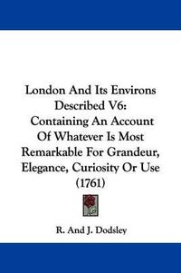 Cover image for London And Its Environs Described V6: Containing An Account Of Whatever Is Most Remarkable For Grandeur, Elegance, Curiosity Or Use (1761)