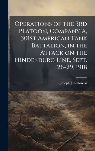 Cover image for Operations of the 3rd Platoon, Company A, 301st American Tank Battalion, in the Attack on the Hindenburg Line, Sept. 26-29, 1918