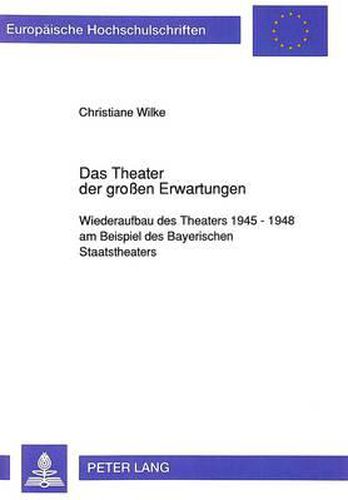 Cover image for Das Theater Der Grossen Erwartungen: Wiederaufbau Des Theaters 1945 - 1948 Am Beispiel Des Bayerischen Staatstheaters
