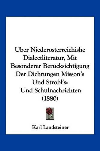 Cover image for Uber Niederosterreichishe Dialectliteratur, Mit Besonderer Berucksichtigung Der Dichtungen Misson's Und Strobl's: Und Schulnachrichten (1880)