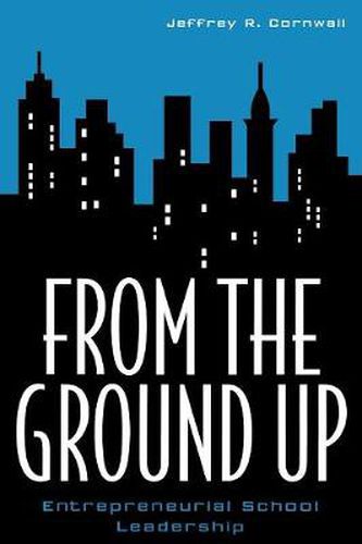 Cover image for From the Ground Up: Entrepreneurial School Leadership