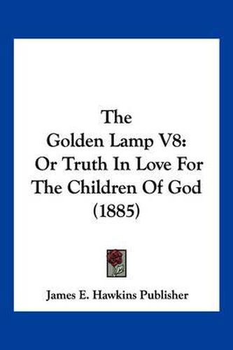 The Golden Lamp V8: Or Truth in Love for the Children of God (1885)