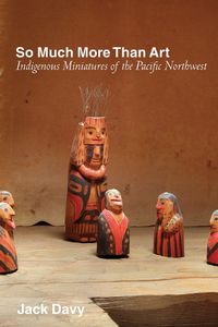 Cover image for So Much More Than Art: Indigenous Miniatures of the Pacific Northwest