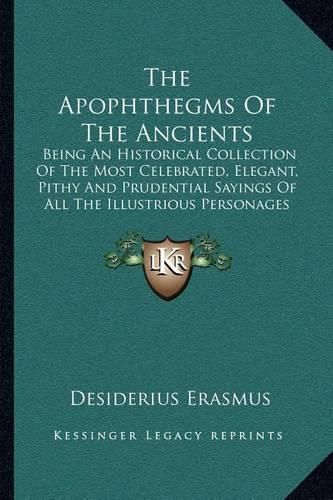 The Apophthegms of the Ancients: Being an Historical Collection of the Most Celebrated, Elegant, Pithy and Prudential Sayings of All the Illustrious Personages of Antiquity (1753)