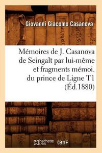 Cover image for Memoires de J. Casanova de Seingalt Par Lui-Meme Et Fragments Memoi. Du Prince de Ligne T1 (Ed.1880)