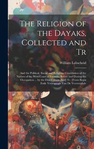 Cover image for The Religion of the Dayaks, Collected and Tr