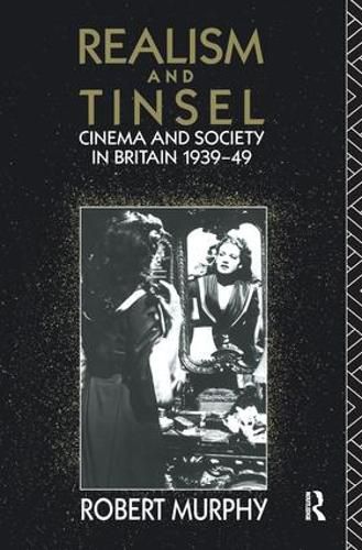 Realism and Tinsel: Cinema and Society in Britain 1939-48