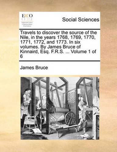 Cover image for Travels to Discover the Source of the Nile, in the Years 1768, 1769, 1770, 1771, 1772, and 1773. in Six Volumes. by James Bruce of Kinnaird, Esq. F.R.S. ... Volume 1 of 6