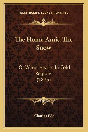 Cover image for The Home Amid the Snow: Or Warm Hearts in Cold Regions (1873)