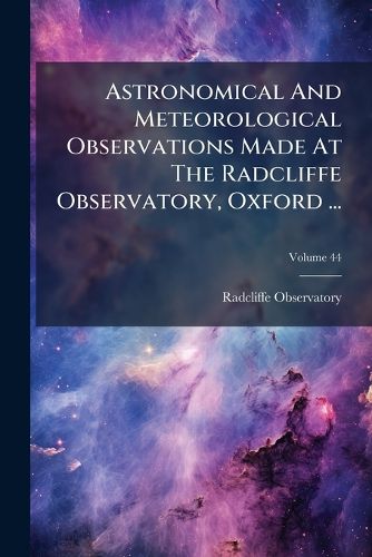 Cover image for Astronomical and Meteorological Observations Made at the Radcliffe Observatory, Oxford ..., Volume 44