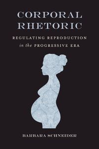 Cover image for Corporal Rhetoric: Regulating Reproduction in the Progressive Era