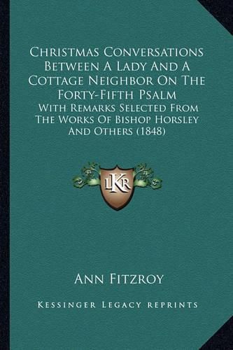 Christmas Conversations Between a Lady and a Cottage Neighbor on the Forty-Fifth Psalm: With Remarks Selected from the Works of Bishop Horsley and Others (1848)