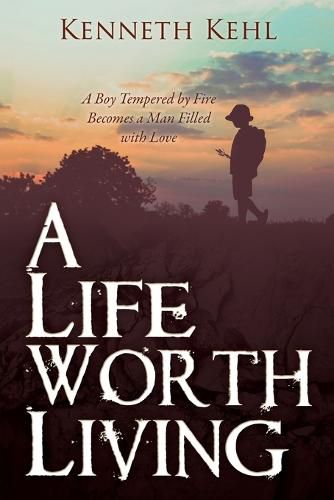 Cover image for A Life Worth Living: A Boy Tempered by Fire Becomes a Man Filled with Love