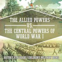 Cover image for The Allied Powers vs. The Central Powers of World War I History 6th Grade Children's Military Books