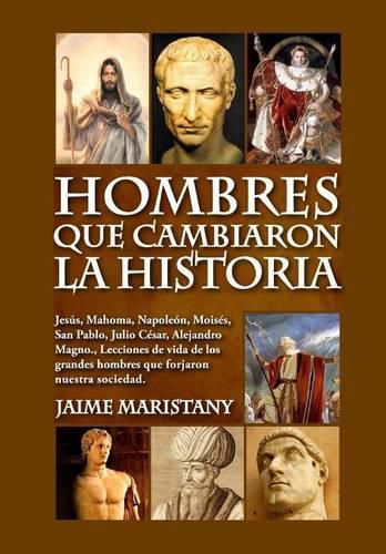 Cover image for Hombres que cambiaron la historia: Jesus, Mahoma, Napoleon, Moises, San Pablo, Julio Cesar, Alejandro Magno, Lecciones de vida de los grandes hombres que forjaron nuestra sociedad.