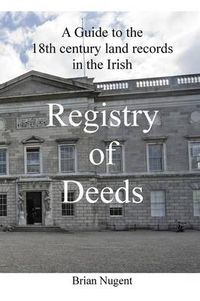 Cover image for A Guide to the 18th Century Land Records in the Irish Registry of Deeds