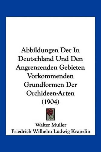 Abbildungen Der in Deutschland Und Den Angrenzenden Gebieten Vorkommenden Grundformen Der Orchideen-Arten (1904)