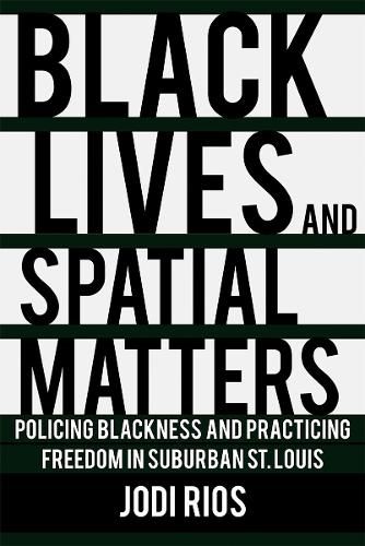 Cover image for Black Lives and Spatial Matters: Policing Blackness and Practicing Freedom in Suburban St. Louis