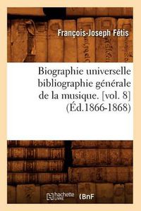 Cover image for Biographie Universelle Bibliographie Generale de la Musique. [Vol. 8] (Ed.1866-1868)