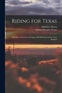 Cover image for Riding for Texas: the True Adventures of Captain Bill McDonald of the Texas Rangers