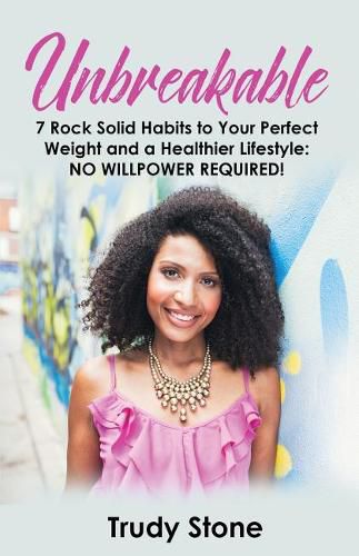 Cover image for Unbreakable: 7 Rock Solid Habits to Your Perfect Weight and a Healthier Lifestyle: No Willpower Required!
