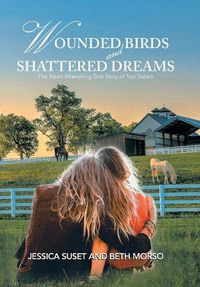 Cover image for Wounded Birds and Shattered Dreams: The Heart-Wrenching True Story of Two Sisters