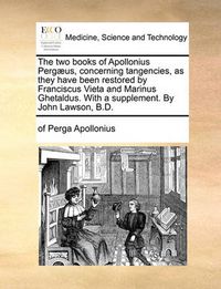 Cover image for The Two Books of Apollonius Pergaeus, Concerning Tangencies, as They Have Been Restored by Franciscus Vieta and Marinus Ghetaldus. with a Supplement. by John Lawson, B.D.