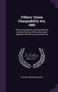 Cover image for Villiers' Union Chargeability ACT, 1865: With an Introduction and Commentary, Also the Practice of Poor Removals, Adapted to the Removal of Union Poor