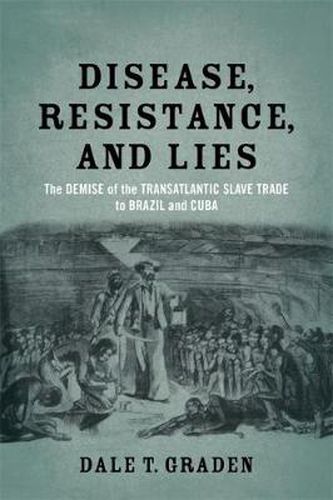 Cover image for Disease, Resistance, and Lies: The Demise of the Transatlantic Slave Trade to Brazil and Cuba