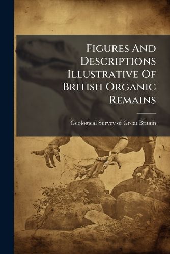 Cover image for Figures and Descriptions Illustrative of British Organic Remains: Decade[s] I[-XIII] Pub. by Order of the Lords Commissioners of Her Majesty's Treasury, Parts 6-9