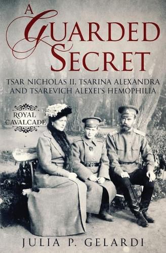 Cover image for A Guarded Secret: Tsar Nicholas II, Tsarina Alexandra and Tsarevich Alexei's Hemophilia