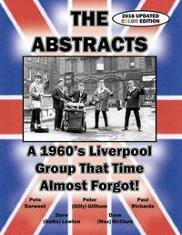 Cover image for THE ABSTRACTS - A 1960's LIVERPOOL GROUP THAT TIME ALMOST FORGOT! (2016 UPDATED COLOR EDITION)