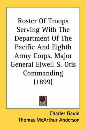 Cover image for Roster of Troops Serving with the Department of the Pacific and Eighth Army Corps, Major General Elwell S. Otis Commanding (1899)