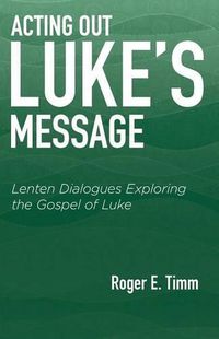 Cover image for Acting Out Luke's Message: Lenten Dialogues Exploring the Gospel of Luke