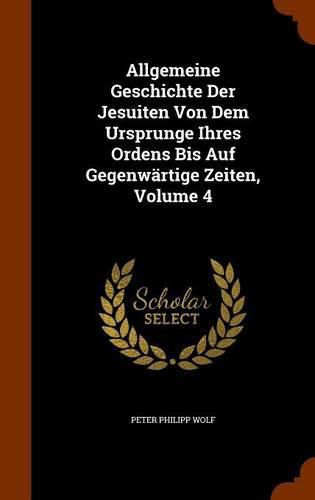 Allgemeine Geschichte Der Jesuiten Von Dem Ursprunge Ihres Ordens Bis Auf Gegenwartige Zeiten, Volume 4