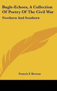 Cover image for Bugle-Echoes, a Collection of Poetry of the Civil War: Northern and Southern