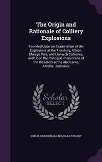 Cover image for The Origin and Rationale of Colliery Explosions: Founded Upon an Examination of the Explosions at the Timsbury, Albion, Malago Vale, and Llanerch Collieries, and Upon the Principal Phenomena of the Disasters at the Abercarne, Alltofts...Collieries