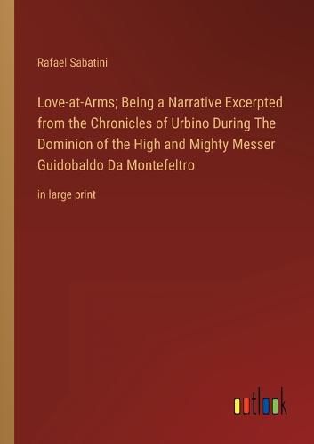 Cover image for Love-at-Arms; Being a Narrative Excerpted from the Chronicles of Urbino During The Dominion of the High and Mighty Messer Guidobaldo Da Montefeltro